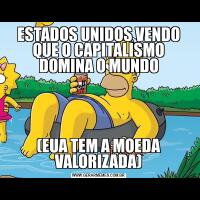 ESTADOS UNIDOS VENDO QUE O CAPITALISMO DOMINA O MUNDO(EUA TEM A MOEDA VALORIZADA)