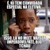 É, HJ TEM CONVIDADA ESPECIAL NA ELETIVA. ISSO, LÁ NO MEET. VAI SER IMPERDÍVEL. ATÉ, BJO, TCHAU