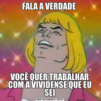 FALA A VERDADE VOCÊ QUER TRABALHAR COM A VIVIDENSE QUE EU SEI