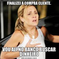 FINALIZEI A COMPRA CLIENTE.VOU ALI NO BANCO BUSCAR DINHEIRO