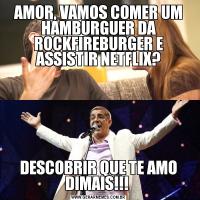 AMOR, VAMOS COMER UM HAMBURGUER DA ROCKFIREBURGER E ASSISTIR NETFLIX?DESCOBRIR QUE TE AMO DIMAIS!!! 