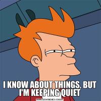 I KNOW ABOUT THINGS, BUT I'M KEEPING QUIET