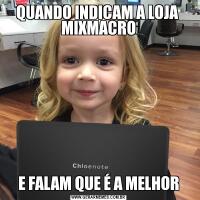 QUANDO INDICAM A LOJA  MIXMACROE FALAM QUE É A MELHOR