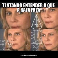 TENTANDO ENTENDER O QUE A RAFA FALA