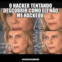 O HACKER TENTANDO DESCOBRIR COMO ELE NÃO ME HACKEOU 