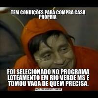 TEM CONDIÇÕES PARA COMPRA CASA PRÓPRIA FOI SELECIONADO NO PROGRAMA LOTEAMENTO EM RIO VERDE MS E TOMOU VAGA DE QUEM PRECISA.