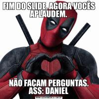FIM DO SLIDE. AGORA VOCÊS APLAUDEM.NÃO FAÇAM PERGUNTAS. ASS: DANIEL
