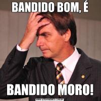 BANDIDO BOM, ÉBANDIDO MORO!