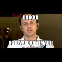 DRIKKAHOJE VAI DAR TIMÃO!!