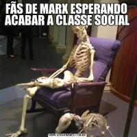 FÃS DE MARX ESPERANDO  ACABAR A CLASSE SOCIAL