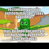 reclamam que não existem mais pessoas boazinhasmas quando encontram um bonzinho querem o fazer de trouxa