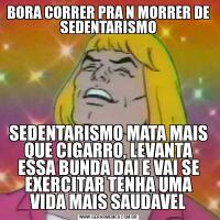 BORA CORRER PRA N MORRER DE SEDENTARISMOSEDENTARISMO MATA MAIS QUE CIGARRO, LEVANTA ESSA BUNDA DAI E VAI SE EXERCITAR TENHA UMA VIDA MAIS SAUDAVEL