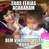 SUAS FÉRIAS  ACABARAM BEM VINDO DE VOLTA RURU