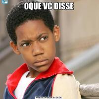 OQUE VC DISSE