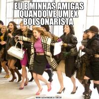 EU E MINHAS AMIGAS QUANDO VÊ UM EX BOLSONARISTA 