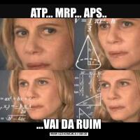 ATP... MRP... APS.....VAI DA RUIM