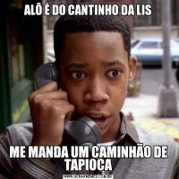 ALÔ É DO CANTINHO DA LISME MANDA UM CAMINHÃO DE TAPIOCA
