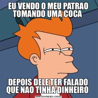 EU VENDO O MEU PATRAO TOMANDO UMA COCA DEPOIS DELE TER FALADO QUE NAO TINHA DINHEIRO 
