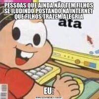 PESSOAS QUE AINDA NÃO TEM FILHOS SE ILUDINDO POSTANDO NA INTERNET QUE FILHOS TRAZEM ALEGRIAEU: