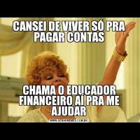 CANSEI DE VIVER SÓ PRA PAGAR CONTASCHAMA O EDUCADOR FINANCEIRO AÍ PRA ME AJUDAR