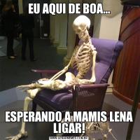 EU AQUI DE BOA...ESPERANDO A MAMIS LENA LIGAR!
