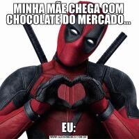 MINHA MÃE CHEGA COM CHOCOLATE DO MERCADO...EU: