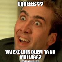 UQUEEEE???VAI EXCLUIR QUEM TA NA MOITAAA?