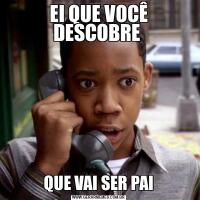 EI QUE VOCÊ DESCOBRE QUE VAI SER PAI