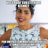 VOCÊ PODE SUBSTITUIR O KISNNEYPOR UM PÃO COM MORTADELA, QUEIJO E TOMATE POR EXEMPLO 