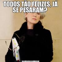TODOS TÃO FELIZES, JÁ SE PESARAM? 
