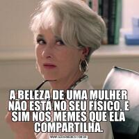 A BELEZA DE UMA MULHER NÃO ESTÁ NO SEU FÍSICO, E SIM NOS MEMES QUE ELA COMPARTILHA.