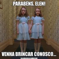 PARABÉNS, ELEN!VENHA BRINCAR CONOSCO...