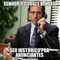 SENHOR O GOOGLE VENDEUSEU HISTORICO PRA ANUNCIANTES