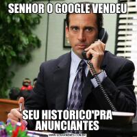 SENHOR O GOOGLE VENDEUSEU HISTORICO PRA ANUNCIANTES