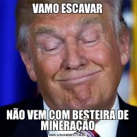 VAMO ESCAVARNÃO VEM COM BESTEIRA DE MINERAÇÃO