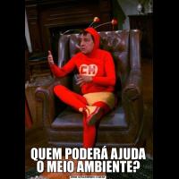 QUEM PODERÁ AJUDA O MEIO AMBIENTE?