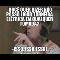 -VOCÊ QUER DIZER NÃO POSSO LIGAR TORNEIRA ELÉTRICA EM QUALQUER TOMADA?-ISSO, ISSO, ISSO!