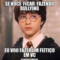 SE VOCÊ  FICAR  FAZENDO BULLYINGEU VOU FAZER UM FEITIÇO EM VC