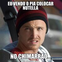 EU VENDO O PIA COLOCAR NUTELLANO CHIMARRAO...