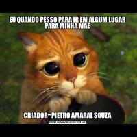 EU QUANDO PESSO PARA IR EM ALGUM LUGAR PARA MINHA MAECRIADOR=PIETRO AMARAL SOUZA