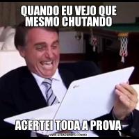 QUANDO EU VEJO QUE MESMO CHUTANDOACERTEI TODA A PROVA