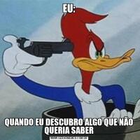 EU:QUANDO EU DESCUBRO ALGO QUE NÃO QUERIA SABER