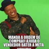 MANDA A ORDEM DE COMPRA!! AJUDA O VENDEDOR BATER A META 