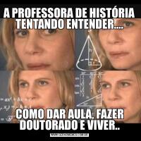 A PROFESSORA DE HISTÓRIA TENTANDO ENTENDER....COMO DAR AULA, FAZER DOUTORADO E VIVER..