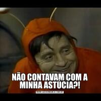 NÃO CONTAVAM COM A MINHA ASTÚCIA?!