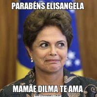 PARABÉNS ELISANGELAMAMÃE DILMA TE AMA