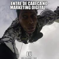 ENTRE DE CABEÇA NO MARKETING DIGITAL...EU
