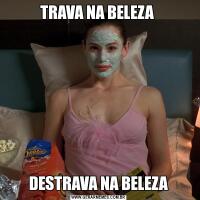 TRAVA NA BELEZA DESTRAVA NA BELEZA