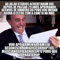 AH,AH,AH OTÁRIOS ACREDITARAM QUE DEPOIS DE PASSAR 29 ANOS APROVANDO DESVIOS DE DINHEIRO DO POVO VOU MUDAR AGORA Q ESTOU COM A CANETA NA MÃO.VOU APOIAR MINHA FAMILIA DESONESTA, AMIGOS CORRUPTOS, MILICIANOS E  LADRÕES, E O POVO QUE VÁ PARA A PQP. 