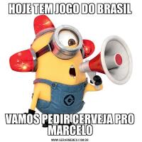 HOJE TEM JOGO DO BRASILVAMOS PEDIR CERVEJA PRO MARCELO